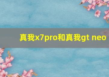 真我x7pro和真我gt neo